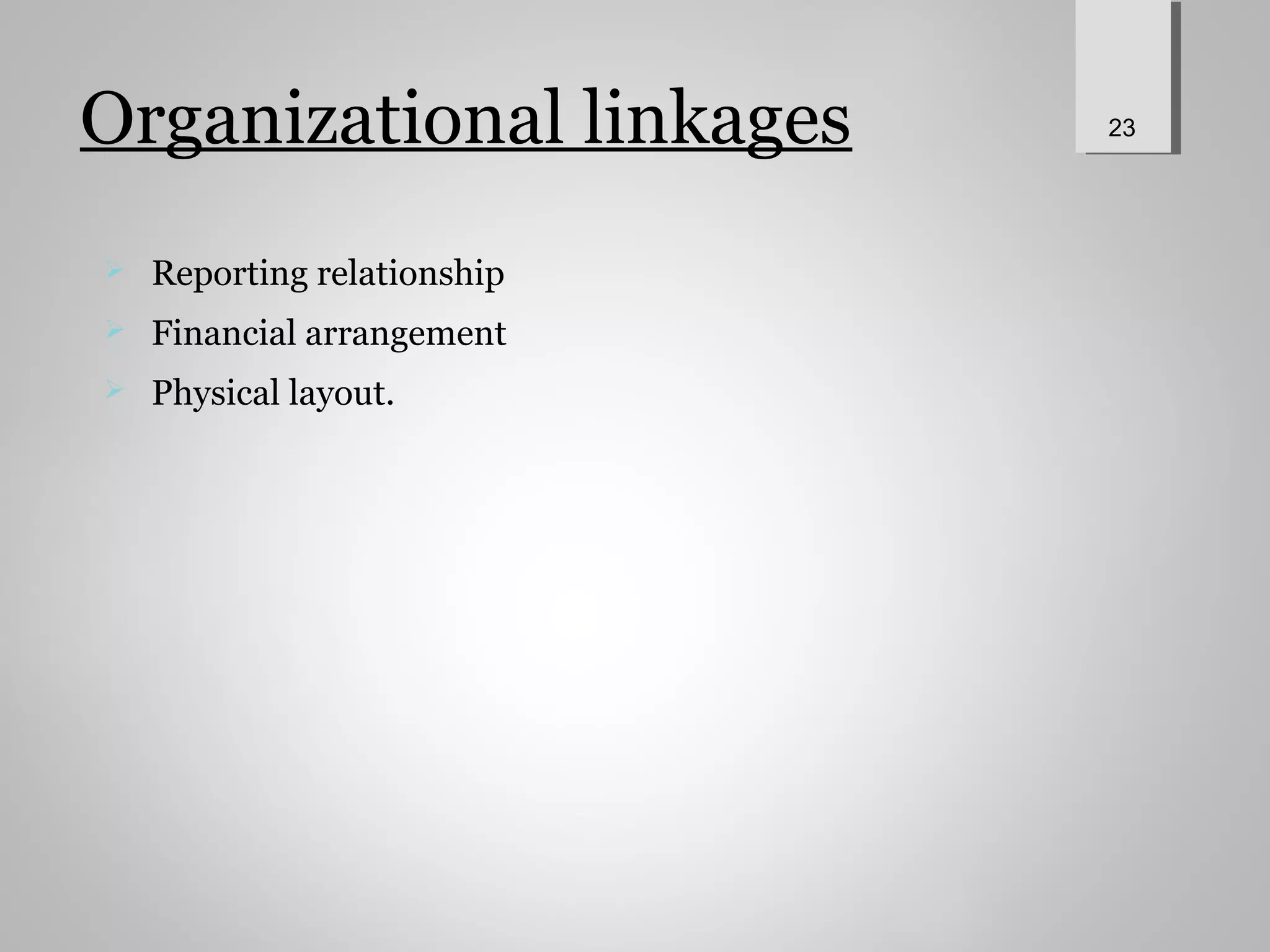 Organizational linkages
 Reporting relationship
 Financial arrangement
 Physical layout.
23
 