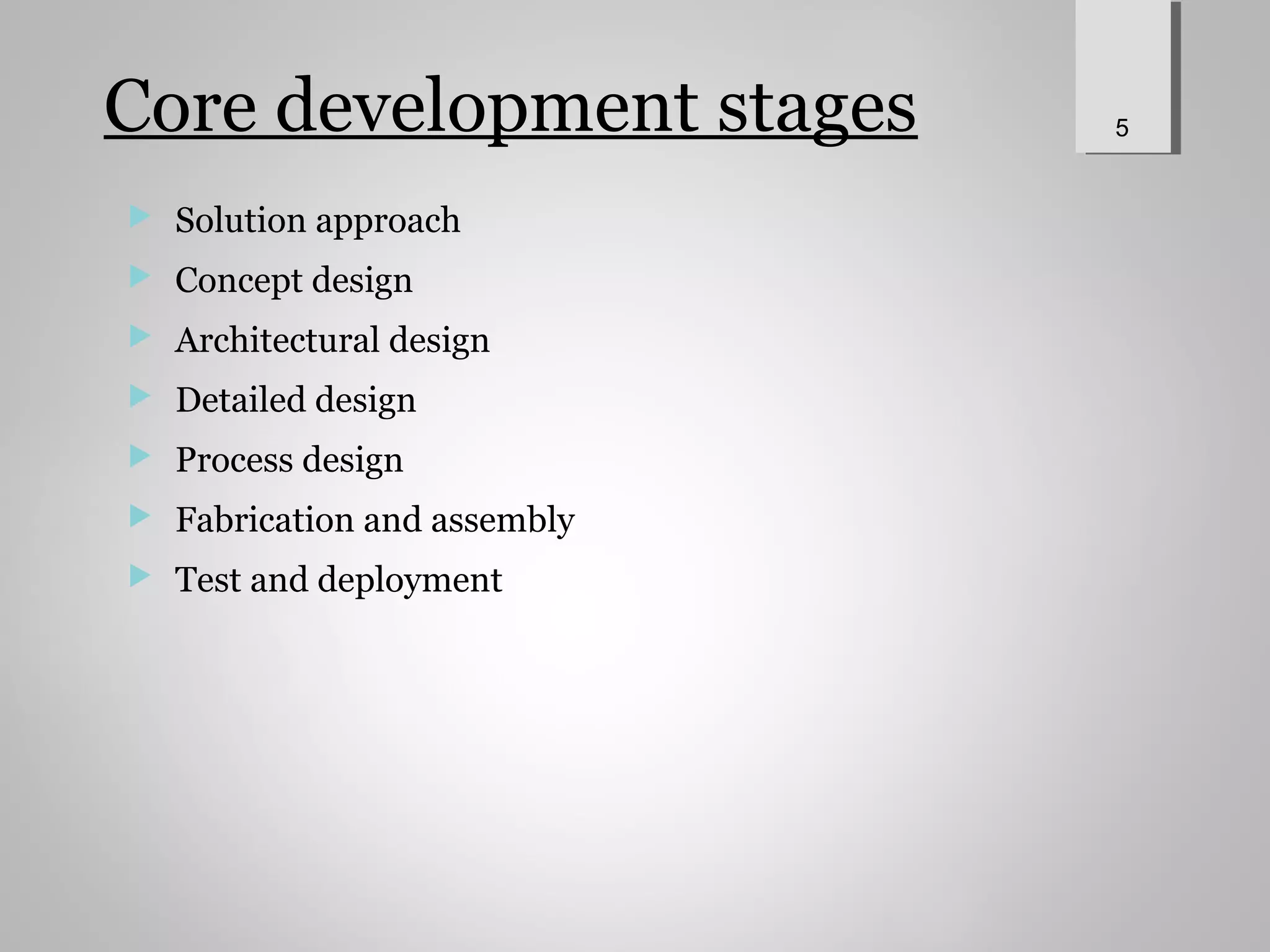 Core development stages
 Solution approach
 Concept design
 Architectural design
 Detailed design
 Process design
 Fabrication and assembly
 Test and deployment
5
 