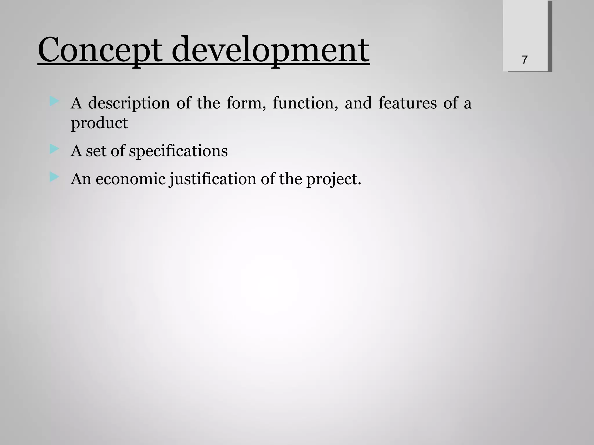 Concept development
 A description of the form, function, and features of a
product
 A set of specifications
 An economic justification of the project.
7
 