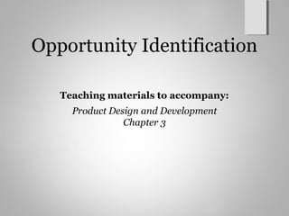 Opportunity Identification
Teaching materials to accompany:
Product Design and Development
Chapter 3
 