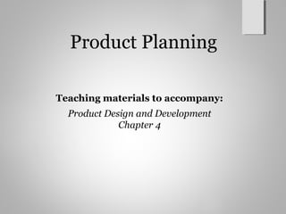 Product Planning
Teaching materials to accompany:
Product Design and Development
Chapter 4
 