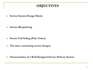 3OBJECTIVES Service-System Design MatrixService Blueprinting Service Fail-Safing (Poka Yokes)The three contrasting service designs Characteristics of a Well-Designed Service Delivery System