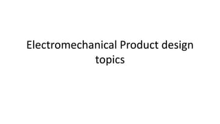 Electromechanical Product design
topics
 
