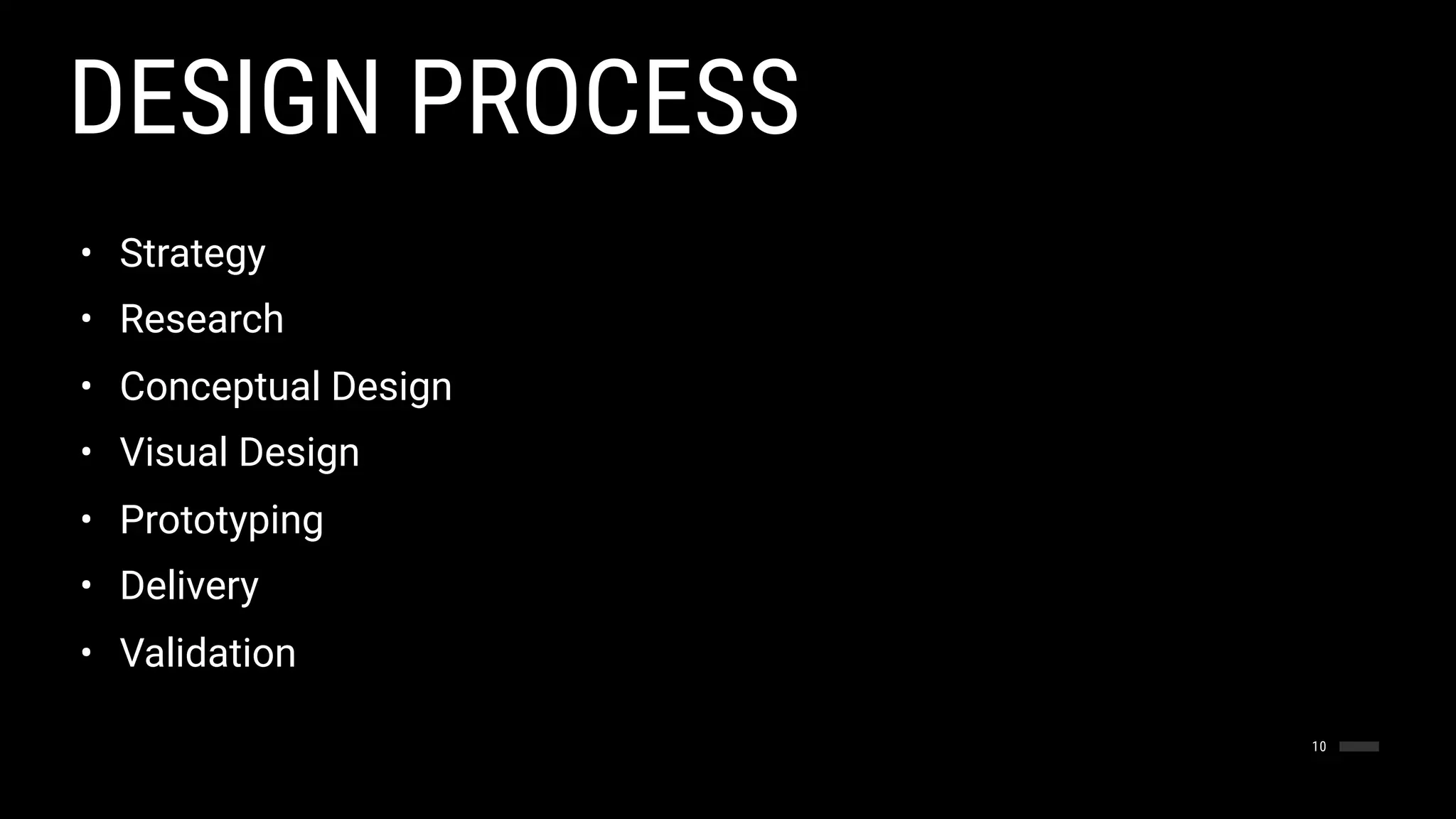 DESIGN PROCESS
10
• Strategy
• Research
• Conceptual Design
• Visual Design
• Prototyping
• Delivery
• Validation
 