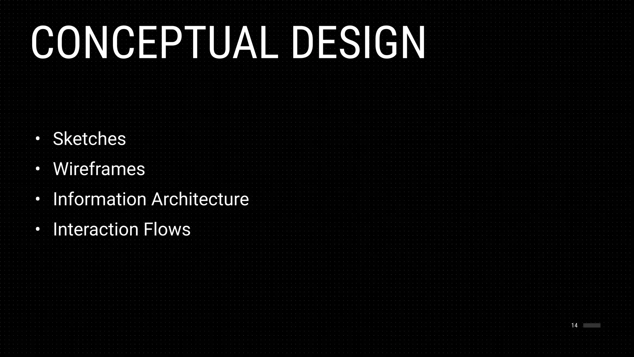 CONCEPTUAL DESIGN
14
• Sketches
• Wireframes
• Information Architecture
• Interaction Flows
 