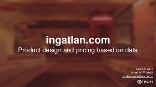 ingatlan.com
Product design and pricing based on data
Laura Szabó
Head of Product
szabo.laura@arkon.hu
 