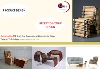 Ashita Laddha BSC ID + 2 Year Residential And Commercial Design
Dezyne E Cole College, www.dezyneecole.com
RECEPTION TABLE
DESIGN
PRODUCT DESIGN
 
