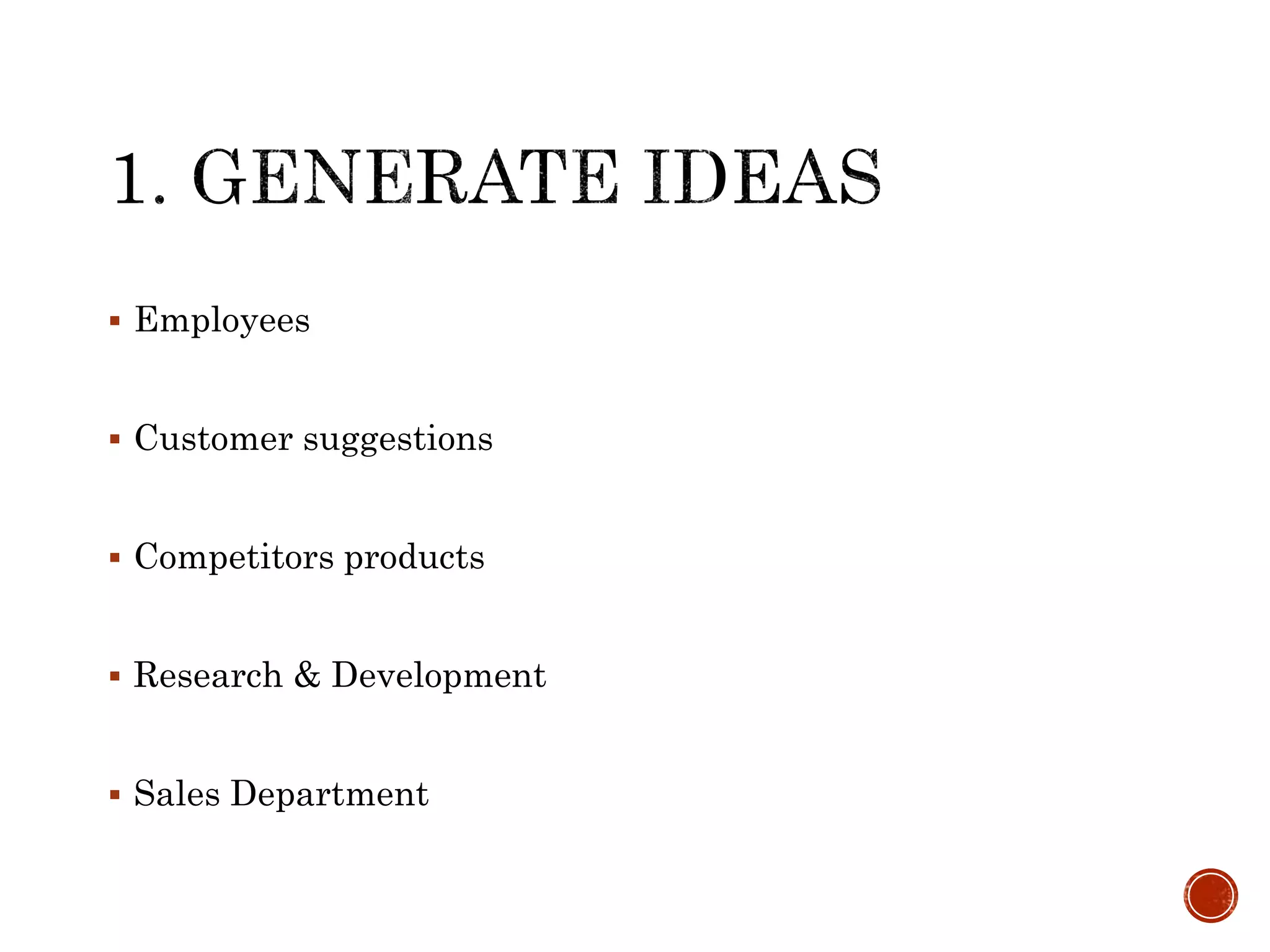  Employees
 Customer suggestions
 Competitors products
 Research & Development
 Sales Department
 