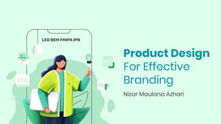 Product Design
For Effective
Branding
Nizar Maulana Azhari
LED BEM FMIPA IPB
 