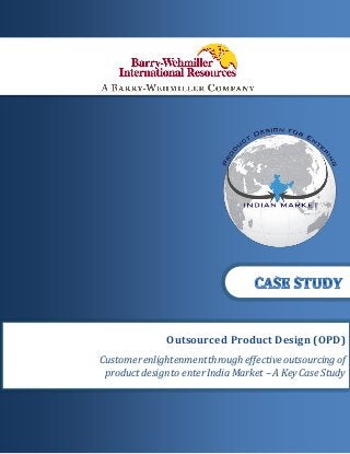 1 | P a g e
CONFIDENTIAL DOCUMENT
Outsourced Product Design (OPD)
Customerenlightenmentthrougheffectiveoutsourcingof
product designto enter India Market – A KeyCase Study
 
