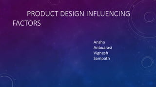 PRODUCT DESIGN INFLUENCING
FACTORS
Ansha
Anbuarasi
Vignesh
Sampath
 