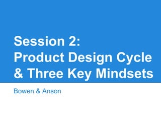 Session 2:
Product Design Cycle
& Three Key Mindsets
Bowen & Anson
 