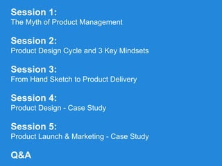 Session 1:
The Myth of Product Management
Session 2:
Product Design Cycle and 3 Key Mindsets
Session 3:
From Hand Sketch t...