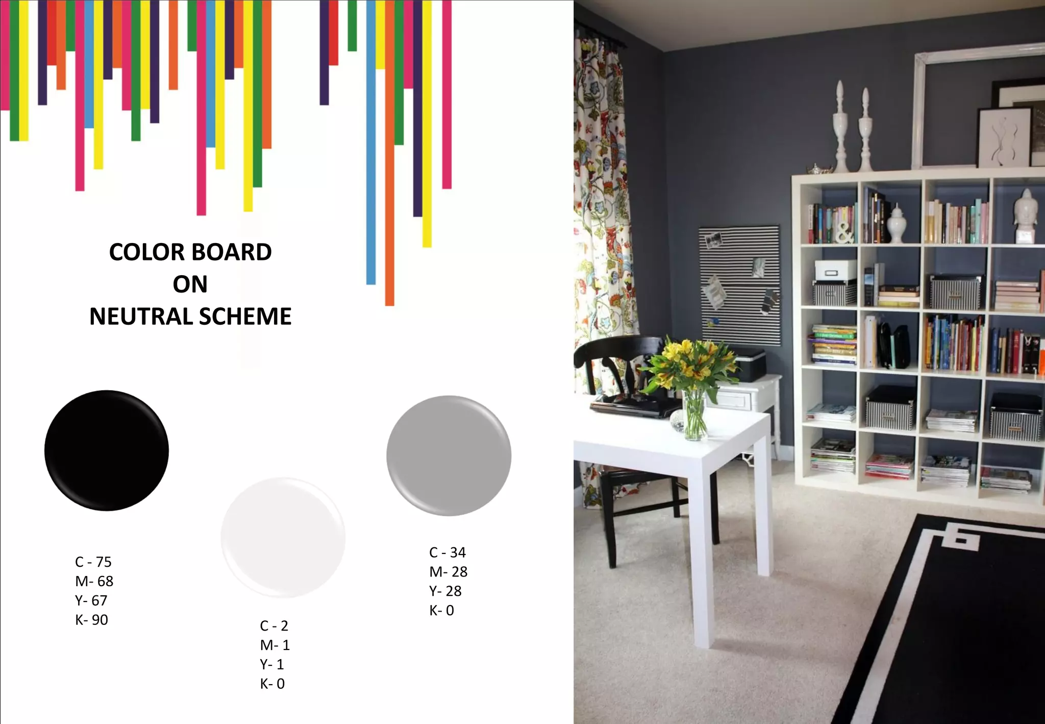 COLOR BOARD
ON
NEUTRAL SCHEME
C - 75
M- 68
Y- 67
K- 90 C - 2
M- 1
Y- 1
K- 0
C - 34
M- 28
Y- 28
K- 0
 