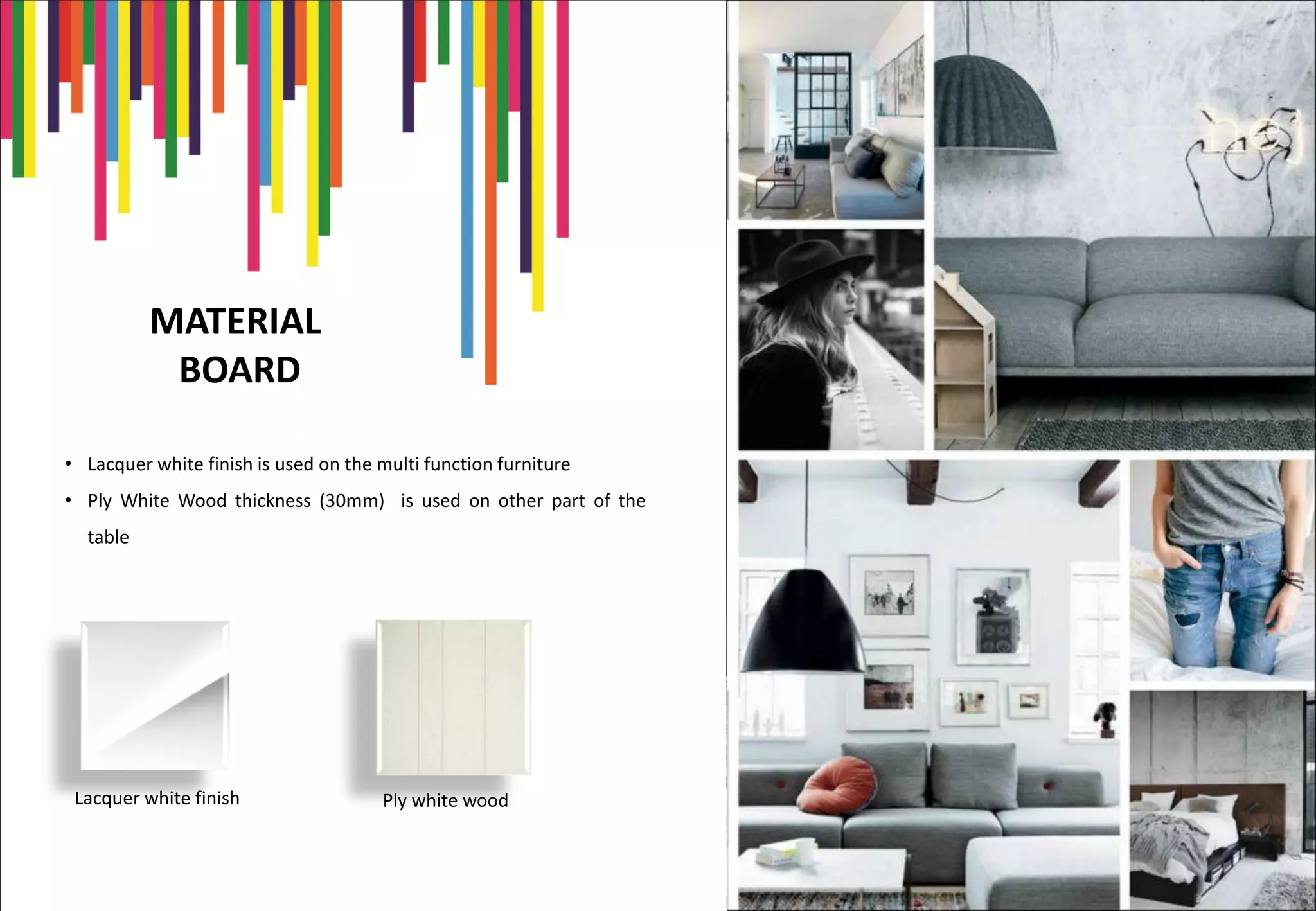 MATERIAL
BOARD
• Lacquer white finish is used on the multi function furniture
• Ply White Wood thickness (30mm) is used on other part of the
table
Lacquer white finish Ply white wood
 