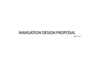 NAVIGATION DESIGN PROPOSAL
                         2009. 12. 01
 