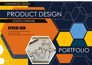PRODUCT DESIGN
AYUSHI JAIN
2nd Year Diploma in Commercial Design
NSQF Level-6 of NSDC
Dezyne E’cole College, www.dezyneecole.com
COMMERCIAL DESIGN
PORTFOLIO
SCHOOL FURNITURE
 