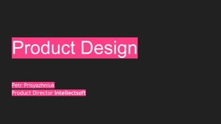 Product Design
Petr Prisyazhniuk
Product Director Intellectsoft
 