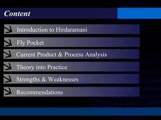 Content
Current Product & Process Analysis
Theory into Practice
Strengths & Weaknesses
Fly Pocket
Recommendations
Introduction to Hirdaramani
 
