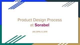 Product Design Process
at Sorabel
JDV, APRIL 8, 2019
 