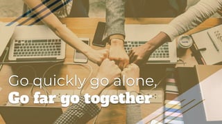 Go quickly go alone,
Go far go together
 