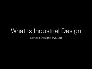 What Is Industrial Design
Kleverk Designs Pvt. Ltd
 