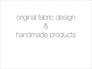 original fabric design
           &
handmade products
 