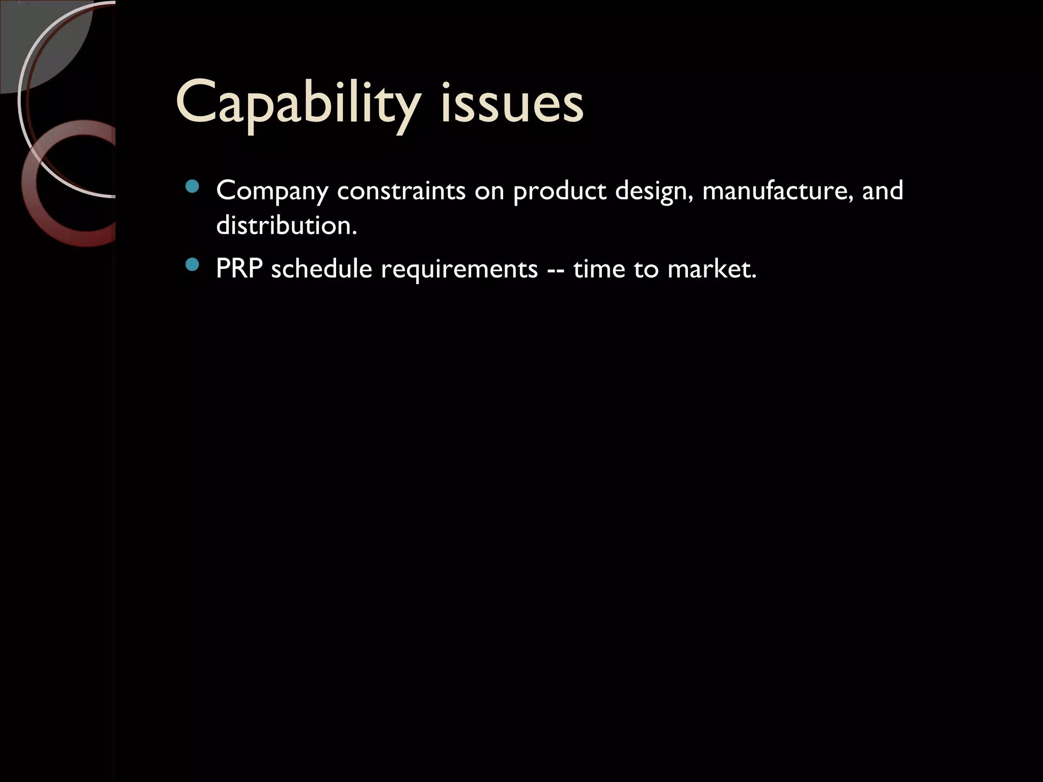 Capability issuesCapability issues
 Company constraints on product design, manufacture, and
distribution.
 PRP schedule requirements -- time to market.
 