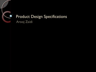 Product Design SpecificationsProduct Design Specifications
Arooj Zaidi
 