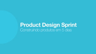 Product Design Sprint
Construindo produtos em 5 dias
 