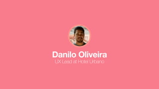 Danilo Oliveira
UX Lead at Hotel Urbano
 