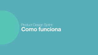 Product Design Sprint: 
Como funciona
 