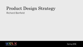 Product Design Strategy
Richard Banﬁeld
Spring 2018
 