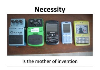 Necessity	
  




is	
  the	
  mother	
  of	
  inven?on	
  
 