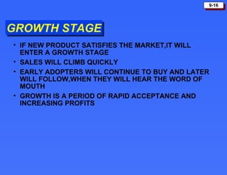 GROWTH STAGE IF NEW PRODUCT SATISFIES THE MARKET,IT WILL ENTER A GROWTH STAGE SALES WILL CLIMB QUICKLY EARLY ADOPTERS WILL CONTINUE TO BUY AND LATER WILL FOLLOW,WHEN THEY WILL HEAR THE WORD OF MOUTH GROWTH IS A PERIOD OF RAPID ACCEPTANCE AND INCREASING PROFITS 
