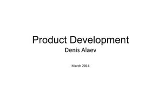 Product Development
Denis Alaev
March 2014
 