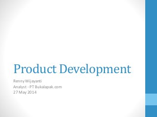 Product Development
Renny Wijayanti
Analyst - PT Bukalapak.com
27 May 2014
 