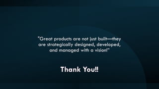 15
"Great products are not just built—they
are strategically designed, developed,
and managed with a vision!”
Thank You!!
 