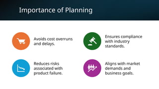 8
Importance of Planning
Avoids cost overruns
and delays.
Ensures compliance
with industry
standards.
Reduces risks
associated with
product failure.
Aligns with market
demands and
business goals.
 