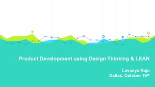 Product Development using Design Thinking & LEAN
Lavanya Raja
Dallas, October 19th
 