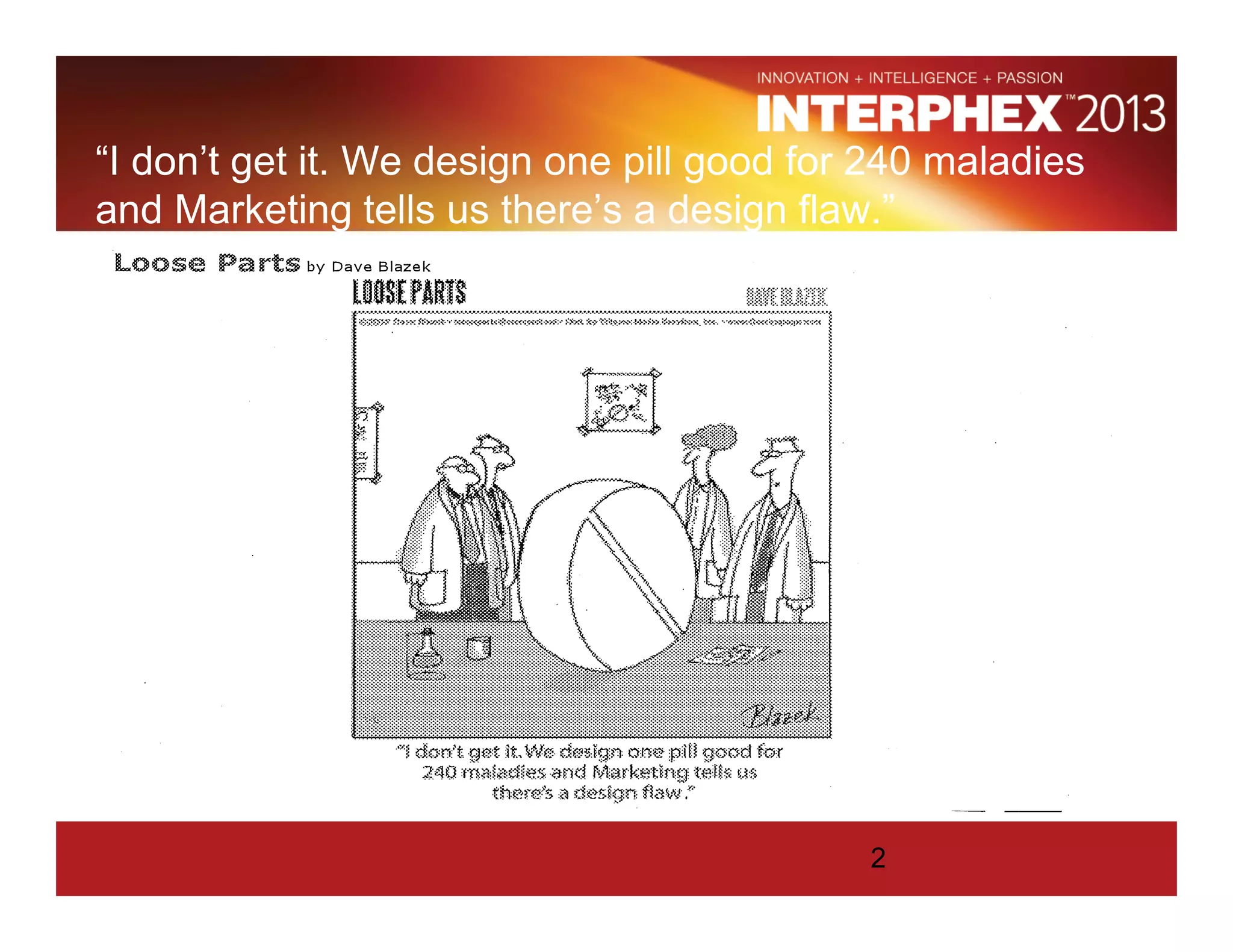 “I don’t get it. We design one pill good for 240 maladies
and Marketing tells us there’s a design flaw.”
2
 