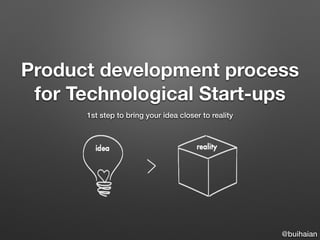 Product development process
for Technological Start-ups
1st step to bring your idea closer to reality
@buihaian
 