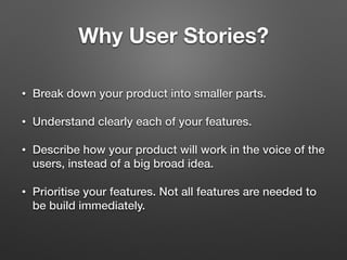 Why User Stories?
• Break down your product into smaller parts.
• Understand clearly each of your features.
• Describe how...