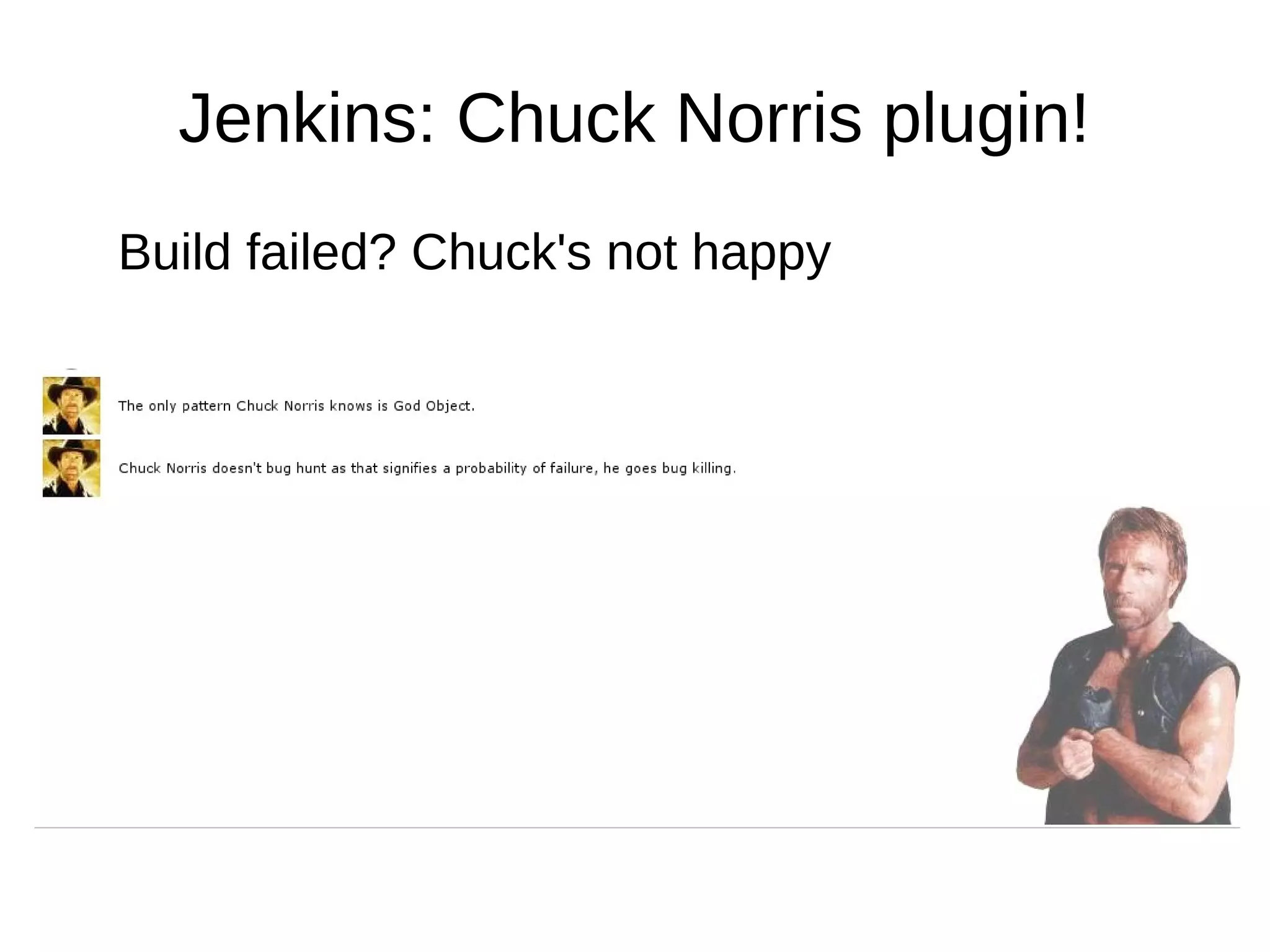 Jenkins: Chuck Norris plugin!
Build failed? Chuck's not happy
 