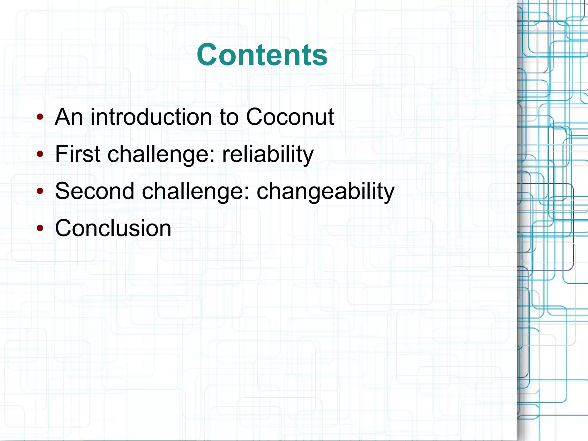 Contents
● An introduction to Coconut
● First challenge: reliability
● Second challenge: changeability
● Conclusion
 