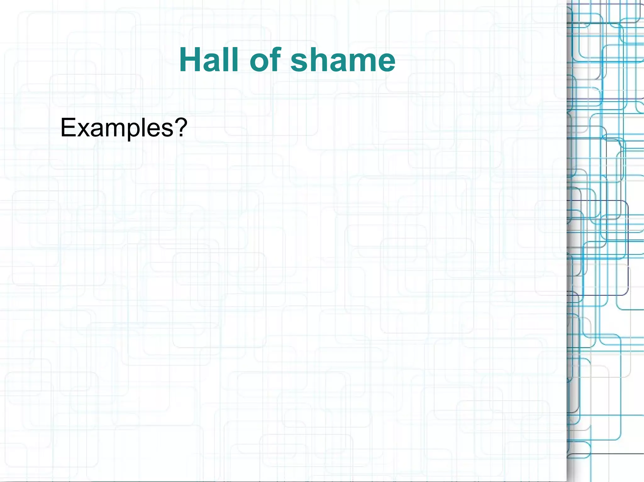 Hall of shame
Examples?
 