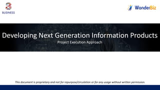 This document is proprietary and not for repurpose/circulation or for any usage without written permission.
Developing Next Generation Information Products
Project Execution Approach
 