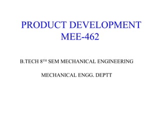 PRODUCT DEVELOPMENT
MEE-462
B.TECH 8TH
SEM MECHANICAL ENGINEERING
MECHANICAL ENGG. DEPTT
 