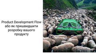 Product Development Flow
або як пришвидшити
розробку вашого
продукту
 