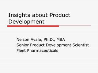 Insights about Product Development Nelson Ayala, Ph.D., MBA Senior Product Development Scientist Fleet Pharmaceuticals 